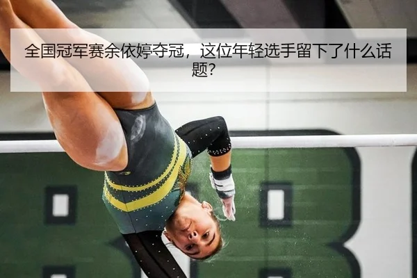 全国冠军赛余依婷夺冠，这位年轻选手留下了什么话题？
