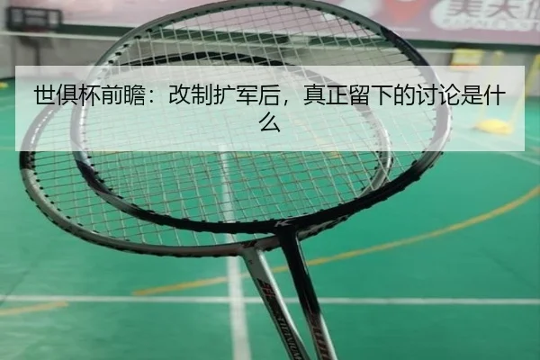 世俱杯前瞻：改制扩军后，真正留下的讨论是什么