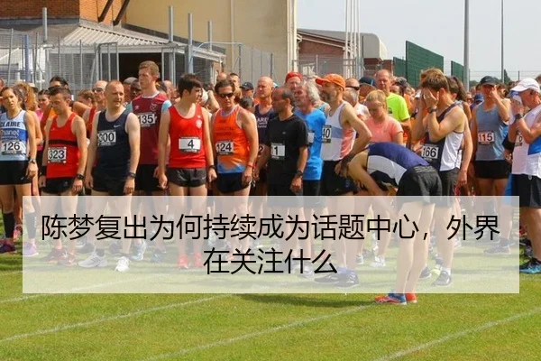 陈梦复出为何持续成为话题中心，外界在关注什么